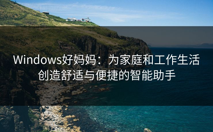 Windows好妈妈：为家庭和工作生活创造舒适与便捷的智能助手