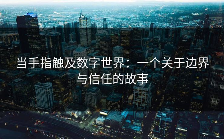 当手指触及数字世界：一个关于边界与信任的故事