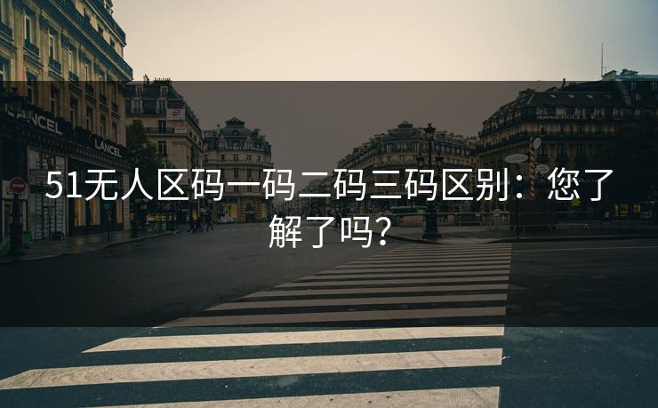 51无人区码一码二码三码区别:您了解了吗? 51无人区码一码二码三码区别:您了解了吗?