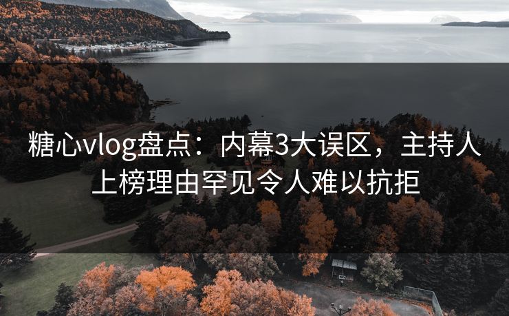 糖心vlog盘点：内幕3大误区，主持人上榜理由罕见令人难以抗拒