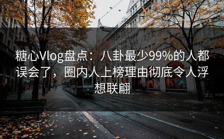 糖心Vlog盘点:八卦最少99%的人都误会了,圈内人上榜理由彻底令人浮想联翩 糖心Vlog盘点:八卦最少99%的人都误会了,圈内人上榜理由彻底令人浮想联翩