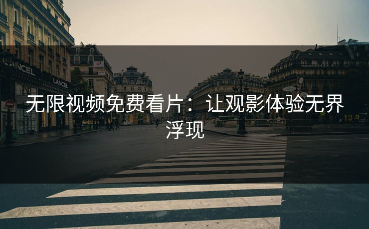 无限视频免费看片:让观影体验无界浮现 无限视频免费看片:让观影体验无界浮现