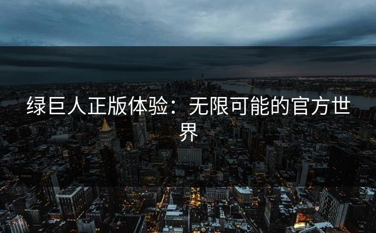 绿巨人正版体验：无限可能的官方世界