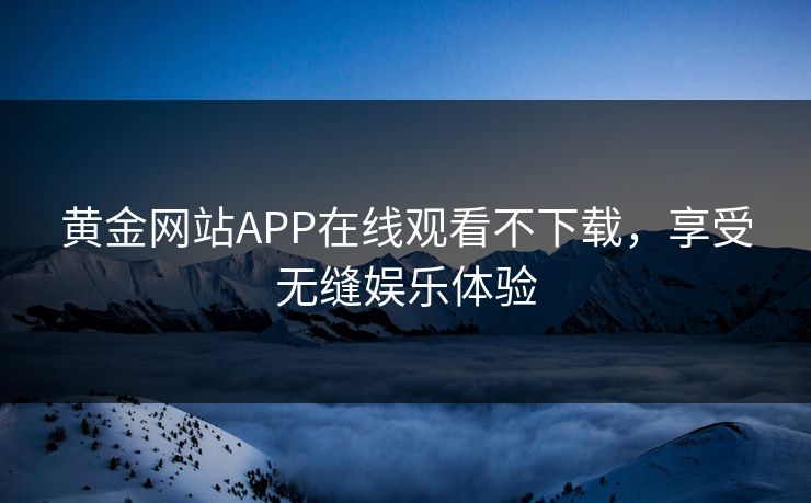 黄金网站APP在线观看不下载，享受无缝娱乐体验