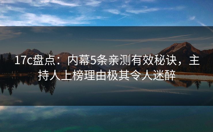 17c盘点:内幕5条亲测有效秘诀,主持人上榜理由极其令人迷醉 17c盘点:内幕5条亲测有效秘诀,主持人上榜理由极其令人迷醉