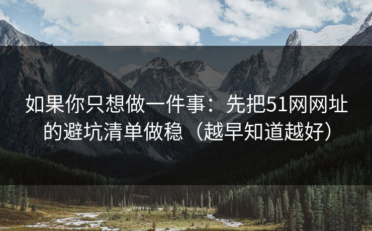 如果你只想做一件事:先把51网网址的避坑清单做稳(越早知道越好) 如果你只想做一件事:先把51网网址的避坑清单做稳(越早知道越好)
